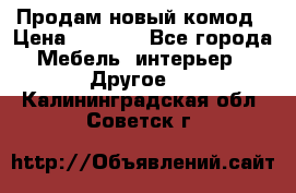 Продам новый комод › Цена ­ 3 500 - Все города Мебель, интерьер » Другое   . Калининградская обл.,Советск г.